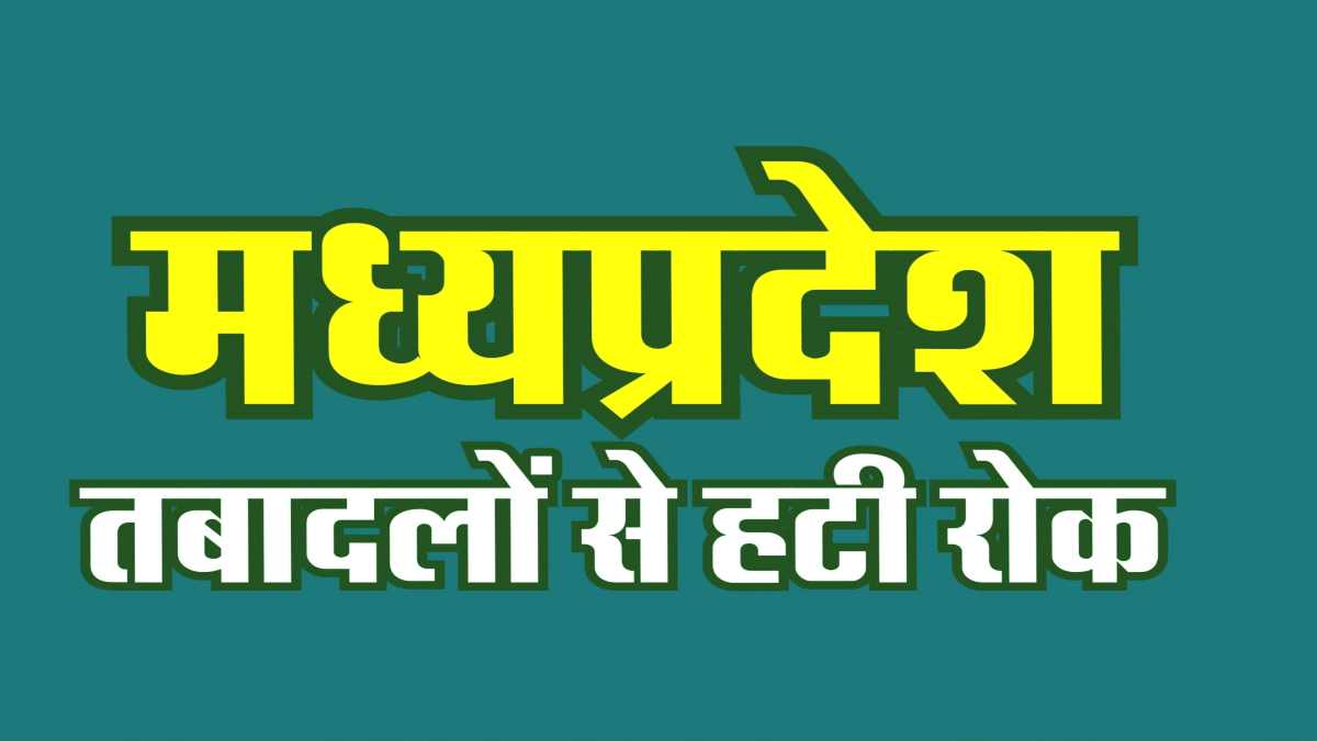 MP में तबादलों से हटा प्रतिबंध, नई गाइडलाइन जारी: 15 से 30 जून तक होंगे ट्रांसफर, जानिए किसके अनुमोदन और हस्ताक्षर से जारी होंगे आदेश