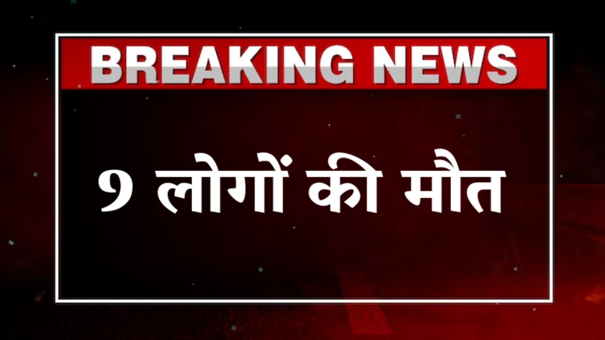 BIG BREAKING: भीषण सड़क हादसा, 9 लोगों की मौत और 20-40 लोग घायल, रोड पर मची चीख-पुकार
