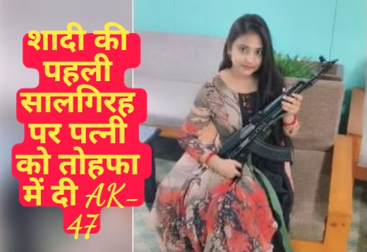 शादी की पहली सालगिरह पर पत्नी को तोहफा में दी AK-47