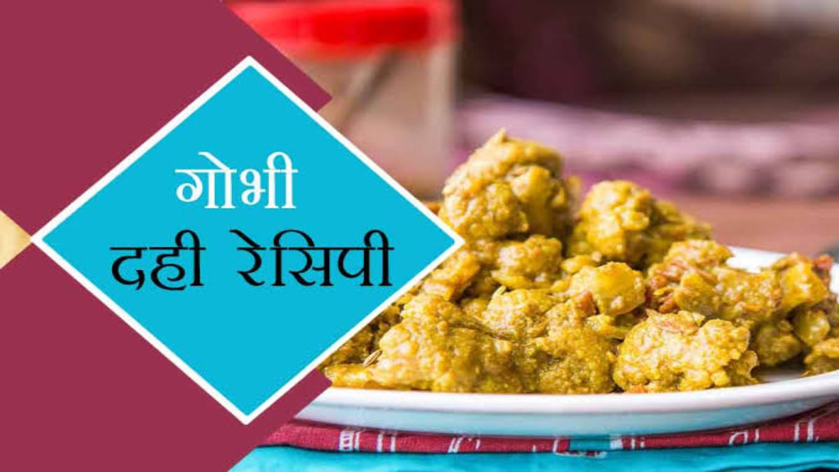 Today’s Recipe : आपने चखा है दहीवाला गोभी का स्वाद, यदि नहीं तो आज ही Try करें ये डिश …