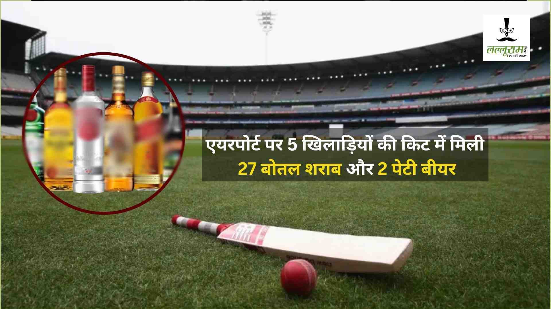 भारतीय क्रिकेट में बड़ा ब्लंडर! एयरपोर्ट पर 5 खिलाड़ियों की किट में मिली 27 बोतल शराब और 2 पेटी बीयर