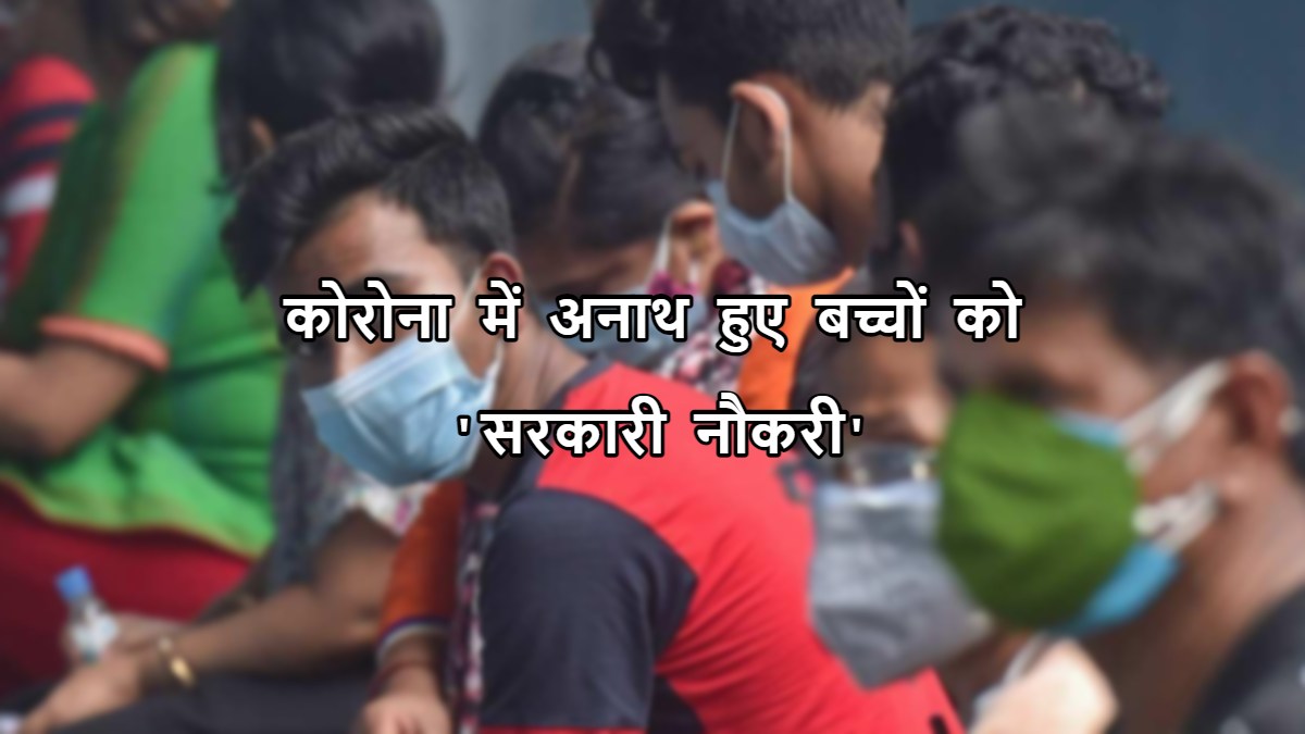 कोरोना में अनाथ हुए बच्चों को मिलेगी सरकारी नौकरी: राज्य सरकार ने नियमों में किया संशोधन, जानिए कहां करना होगा आवेदन