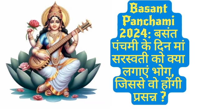 Basant Panchami 2024: बसंत पंचमी के दिन मां सरस्वती को क्या लगाएं भोग, जिससे वो होंगी प्रसन्न ?