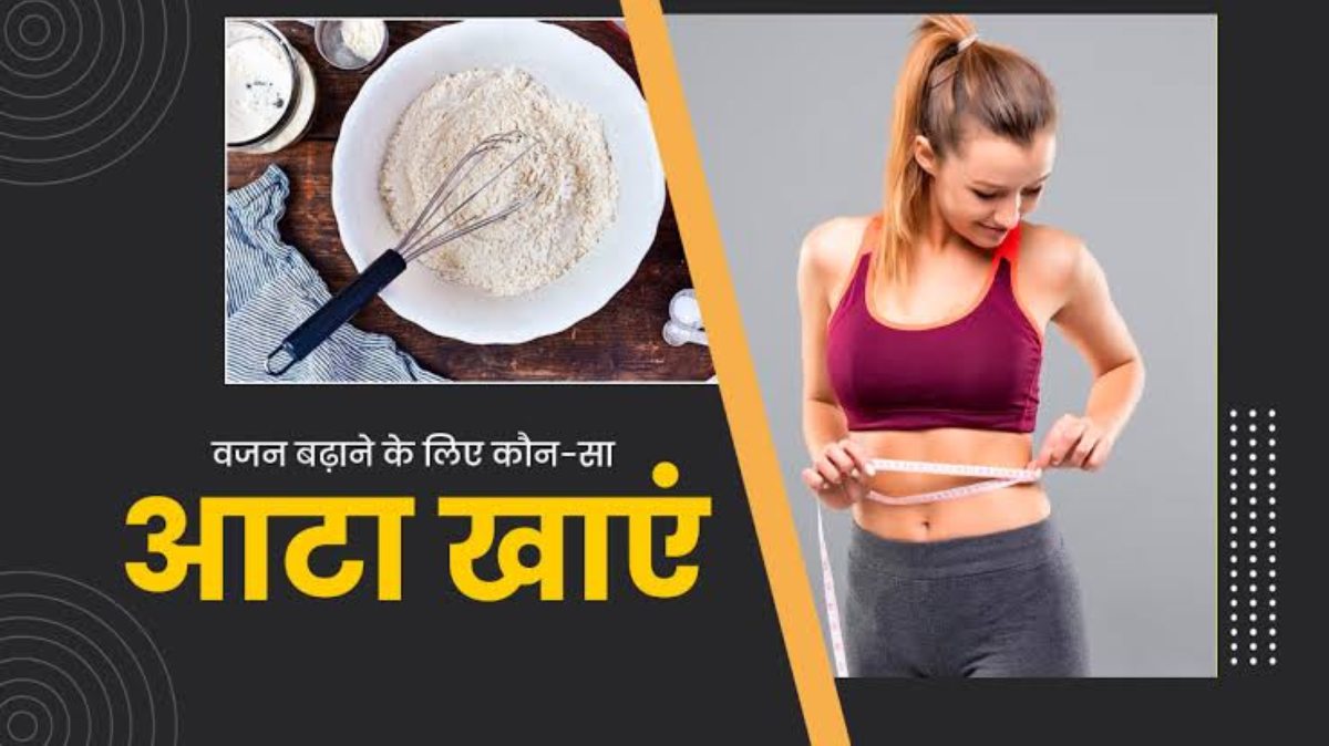 Flour for Weight Gain: अपनी डाइट में इन आटे को शामिल कर बढ़ाएं अपना वजन, वेट गए करने का ये हैं आसान तरीका…