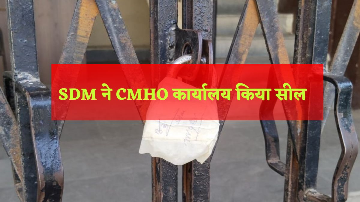 बड़ी खबर: SDM ने CMHO कार्यालय किया सील, अधिकारियों और कर्मचारियों की पेंशन राशि में करोड़ों का गबन