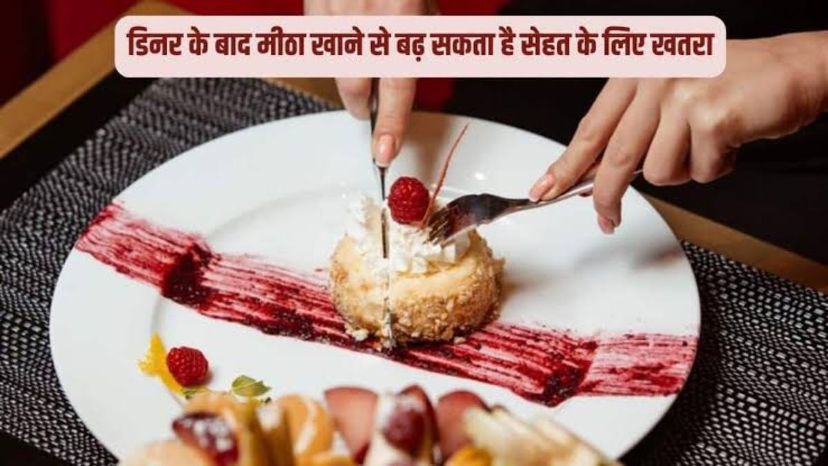 क्या आपको भी है रात के डिनर के बाद मीठा खाने की आदत? तो अभी बदल लें क्योंकि इससे होते हैं बहुत नुकसान