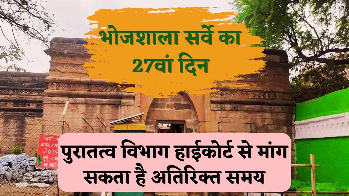 27th day of Bhojshala survey: भोजशाला में 40 प्रतिशत काम पूरा, पुरातत्व विभाग हाईकोर्ट से मांग सकता है अतिरिक्त समय