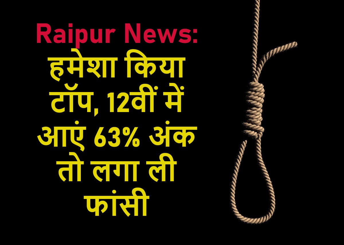Raipur News: हमेशा किया टॉप, 12वीं में आएं 63% अंक तो लगा ली फांसी