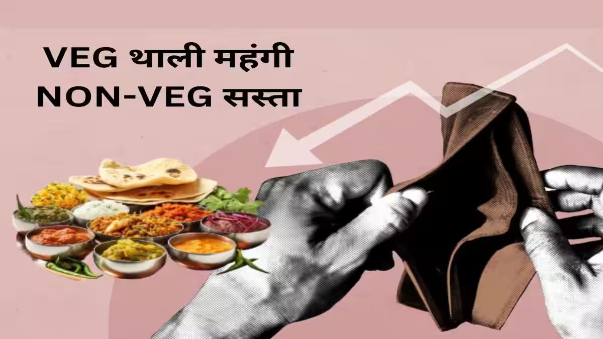 शाकाहारी थाली पर पड़ी महंगाई की मार, मांसाहारी थाली के गिरे दाम, जानिए किस वजह से महंगा हुआ खाना?