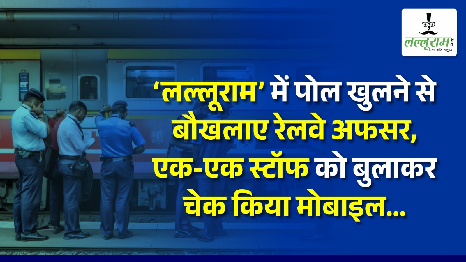 ‘लल्लूराम’ में पोल खुलने से बौखलाए रेलवे अफसर, एक-एक स्टॉफ को बुलाकर चेक किया मोबाइल…