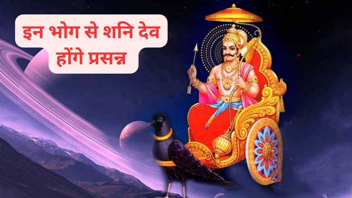 इन चीजों का भोग लगाने से शनि देव होते हैं जल्दी प्रसन्न, जाने किन बातों का रखें विशेष ध्यान…