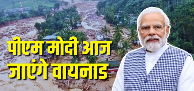 PM मोदी आज वायनाड में भूस्खलन प्रभावित इलाकों का करेंगे दौरा
