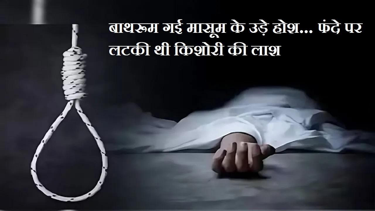 CG News: बाथरूम गई मासूम के उड़े होश… फंदे पर लटकी थी किशोरी की लाश