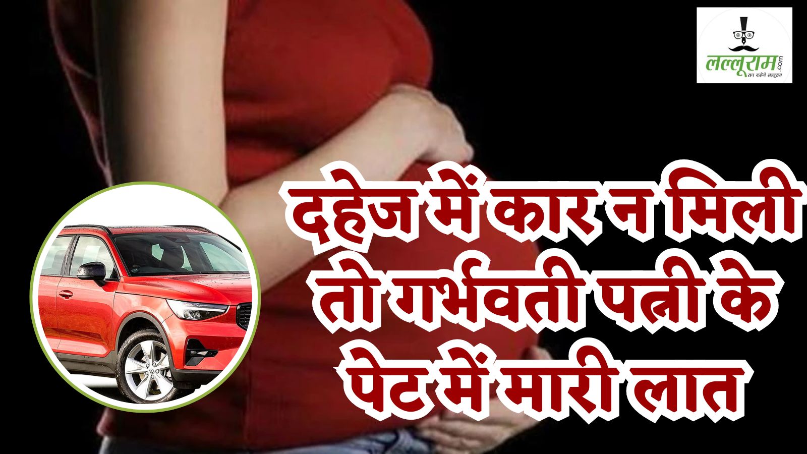 प्यार से बढ़कर कार? दहेज में चार पहिया नहीं मिलने पर गर्भवती पत्नी के पेट में मारी लात, ससुराल वालों ने घर से निकाला