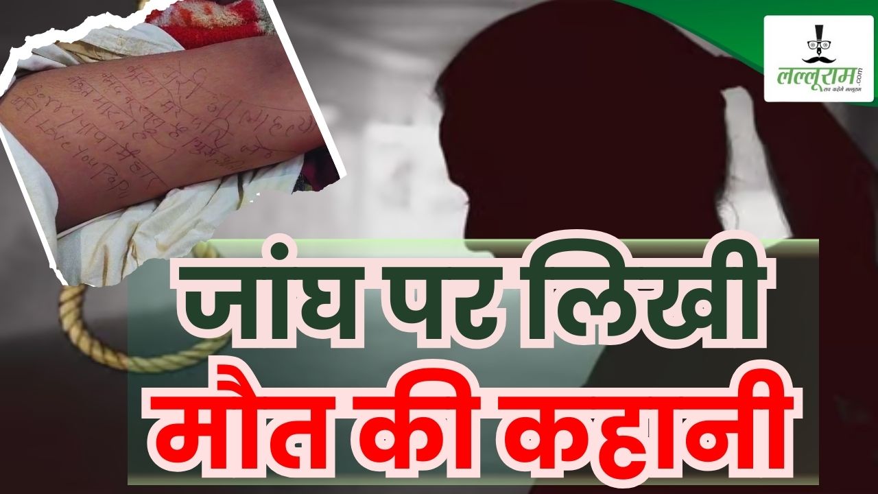 ‘सॉरी पापा मैं हार गई’, जांघ पर लिखी मौत की कहानी, फिर नई नवेली दुल्हन ने लगाया मौत को गले