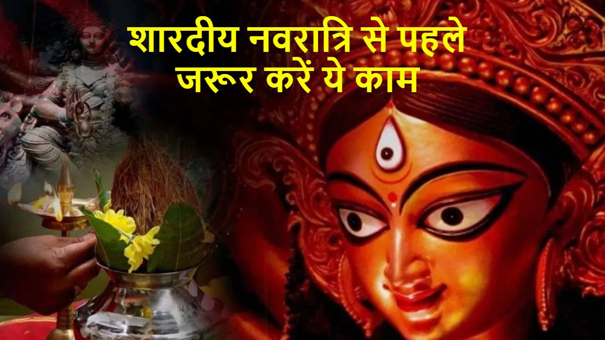 Shardiya Navratri 2024 : शारदीय नवरात्र से पहले जरूर करें ये काम, मां हो जाएंगी खुश और घर में होगा आगमन …