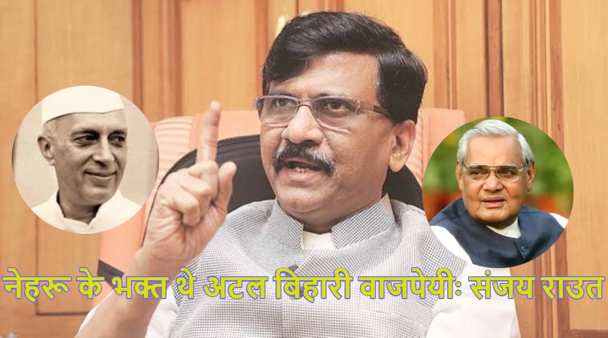 ‘जवाहरलाल नेहरू के भक्त थे अटल बिहारी वाजपेयी…’, संजय राउत का बड़ा बयान, कहा- जब भी राजधर्म खतरे में होगा, उन्हें याद किया जाएगा