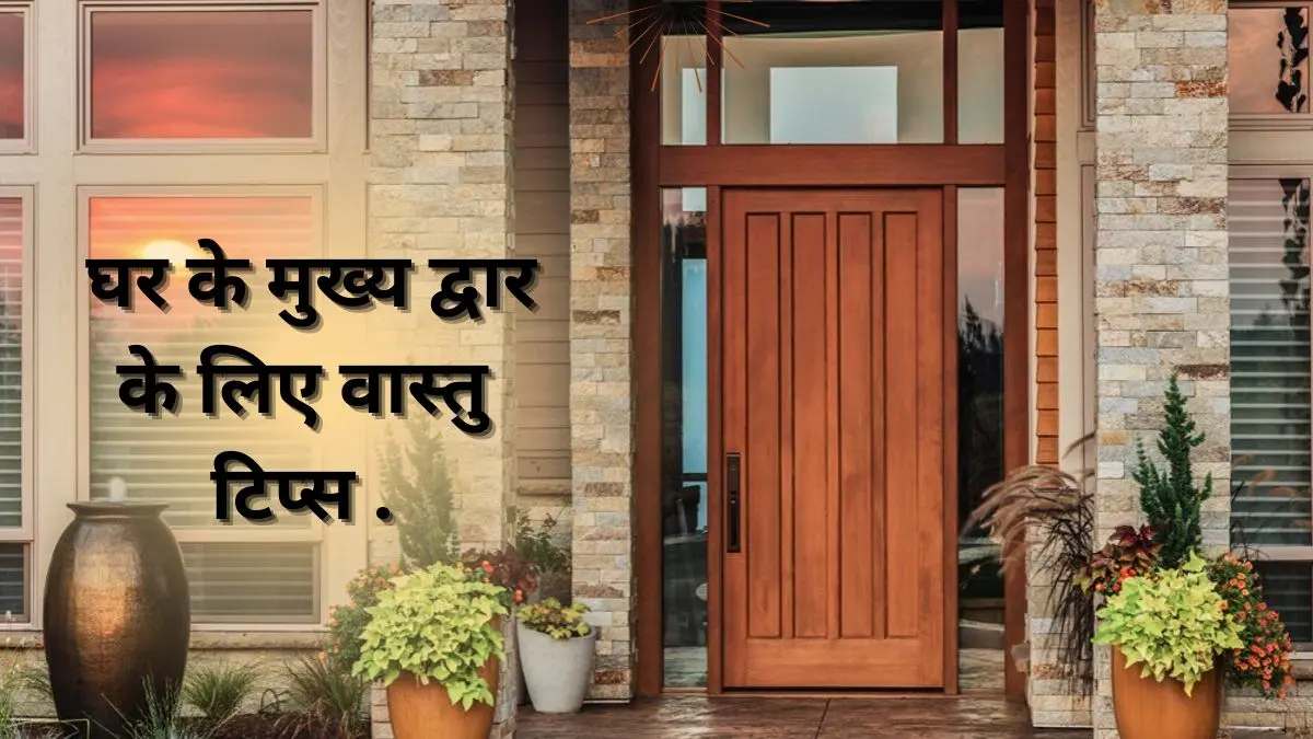 Vastu Tips: घर के मुख्य द्वार पर रखें इस बात का ध्यान, वहां सदैव रहेगा मां लक्ष्मी का वास…