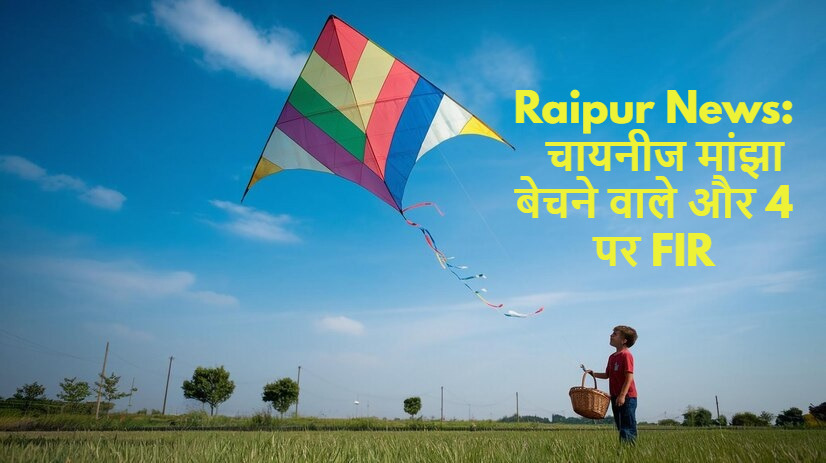 Raipur News: मासूम के मौत के बाद जागे जिम्मेदार,  चायनीज मांझा बेचने वाले और 4 पर एफआईआर