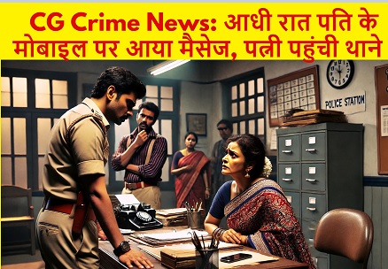CG Crime News: आधी रात पति के मोबाइल पर आया मैसेज, पत्नी पहुंची थाने