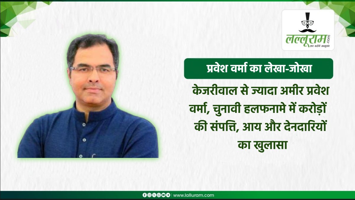 केजरीवाल से अधिक धनवान हैं प्रवेश वर्मा: चुनावी हलफनामे में करोड़ों की संपत्ति का खुलासा, BJP प्रत्याशी पर 62 करोड़ का कर्ज, जानें पूर्व CM के बेटे की नेटवर्थ