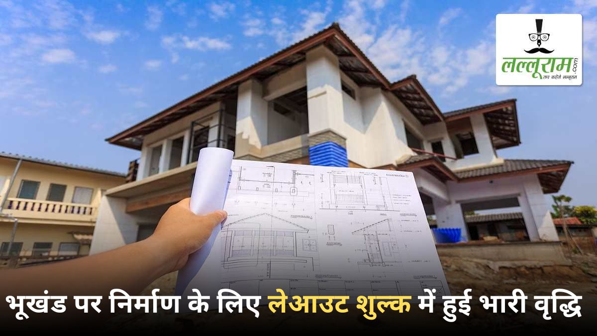 छत्तीसगढ़ में भूखंड पर निर्माण पड़ेगा महंगा: लेआउट शुल्क में हुई भारी वृद्धि, मध्यम वर्ग पर पड़ेगा असर