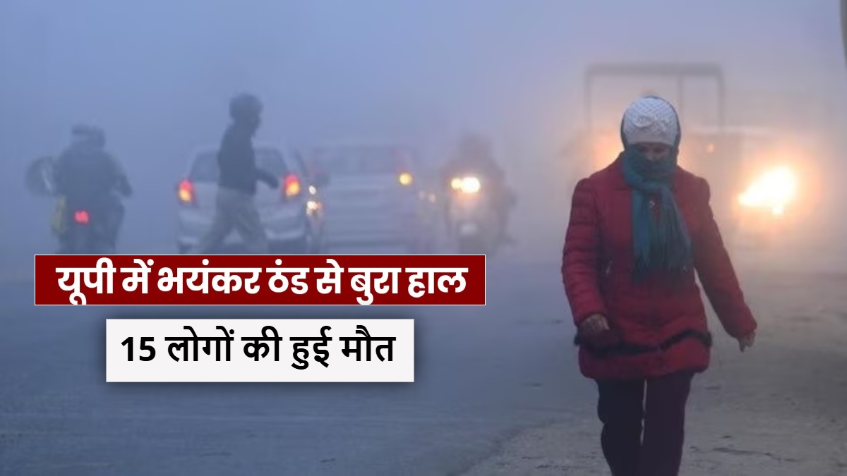 उत्तर प्रदेश में ठंड का कहर : 46 जिलों में कोल्ड-वेव का अलर्ट, 24 घंटे में 15 लोगों की मौत