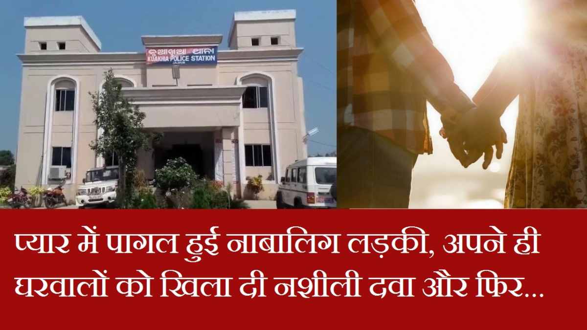 जाजपुर : प्यार में पागल हुई नाबालिग लड़की, अपने ही घरवालों को खिला दी नशीली दवा और फिर…