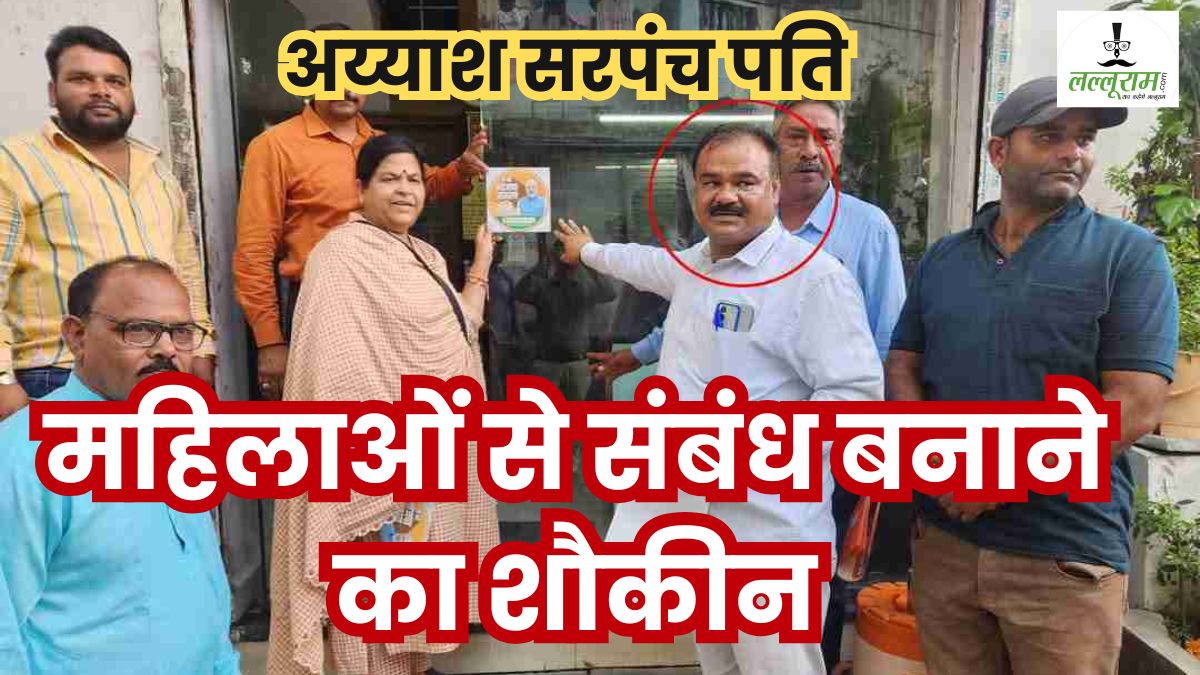 अय्याश सरपंच पति की काली करतूत उजागर: अलग-अलग महिलाओं का है शौकीन, संबंध बनाकर लड़कियों को छोड़ देता है दरिंदा