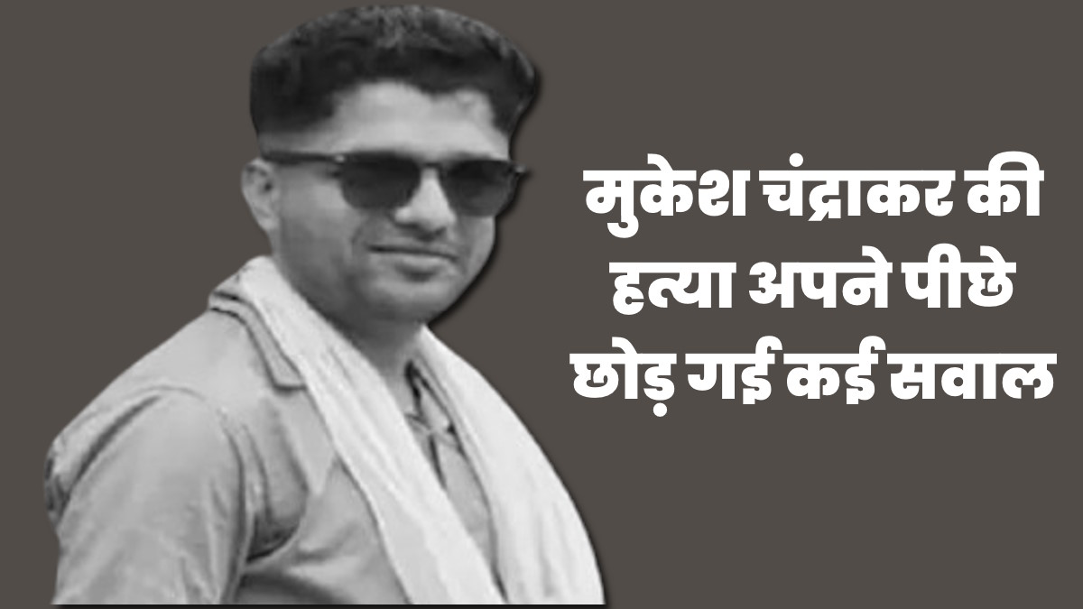 मुकेश चंद्राकर की हत्या से उठे अनेकोनेक सवाल, जिनके अधर में लटक रहे हैं जवाब…