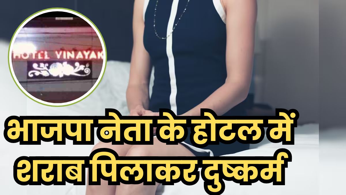 BJP नेता के होटल में RAPE: पैसे का लालच देकर महिला को बुलाया, पीड़िता बोली- शराब पिलाया, कमरे में ले गया और फिर…