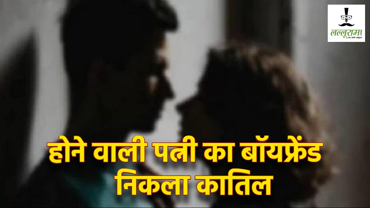 मंगेतर के बॉयफ्रेंड ने रची मौत की साजिश, शादी के 30 दिन पहले ही होने वाले पति की कर डाली हत्या