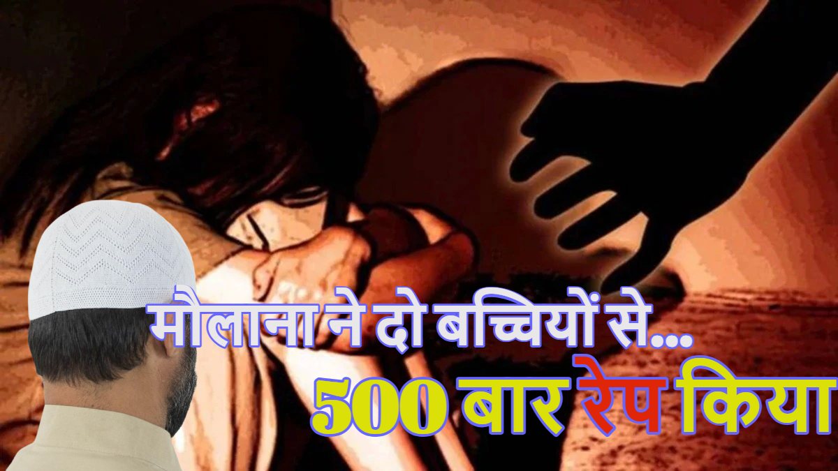 मौलाना ने दो बच्चियों से 500 बार रेप किया, 10 साल तक बच्चियों से करता रहा दुष्कर्म, पढ़े दरिंदे की खौफनाक कहानी