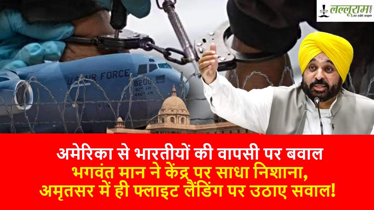 US Deport Indians: अमेरिका से आने वाले भारतीयों का विमान अमृतसर में उतारे जाने पर मान ने जताई नाराजगी…
