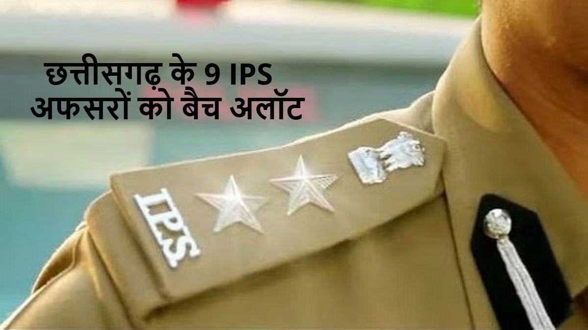 छत्तीसगढ़ के 9 IPS अफसरों को बैच अलॉट, गृह मंत्रालय ने जारी किया आदेश