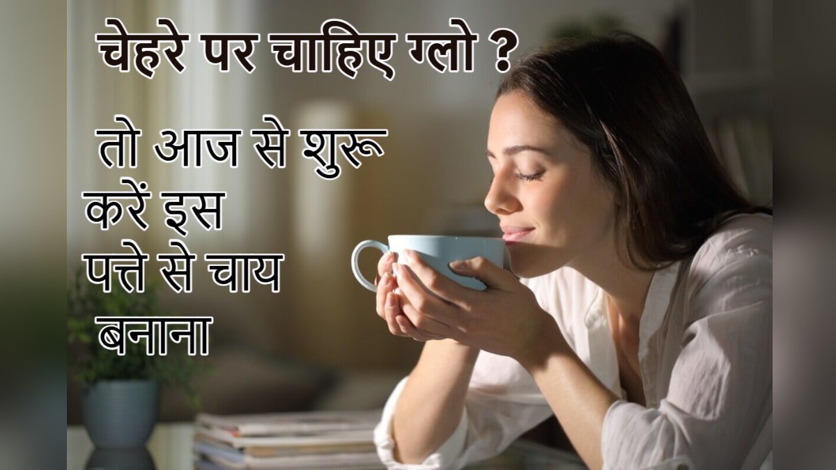 आपको भी चाहिए चेहरे पर ग्लो ? तो आज से शुरू कर इस पत्ते से चाय बनाना…