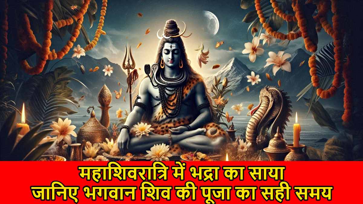 Maha Shivratri 2025: महाशिवरात्रि में रहेगा भद्रा का साया, जानिए भगवान शिव की पूजा का सही समय…