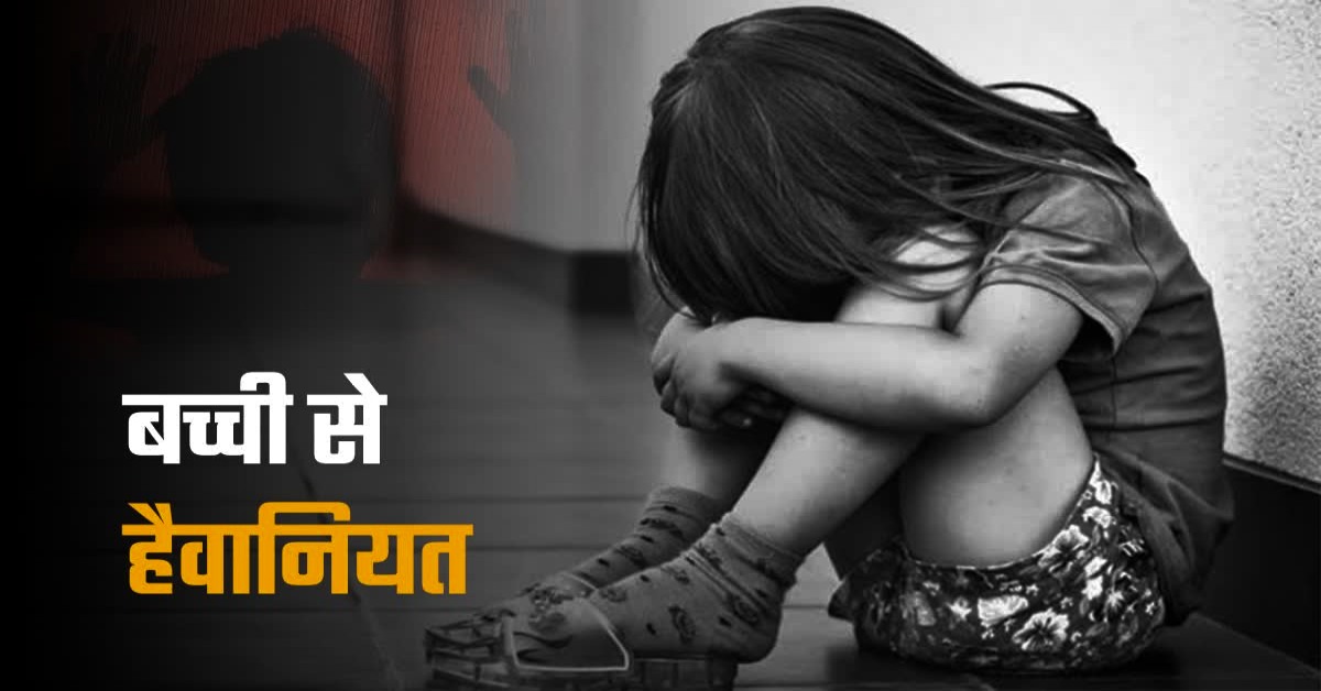 मासूम बच्ची से दरिंदगी : मिठाई दिलाने के बहाने घर ले गया दरिंदा, फिर बुझाई हवस की प्यास