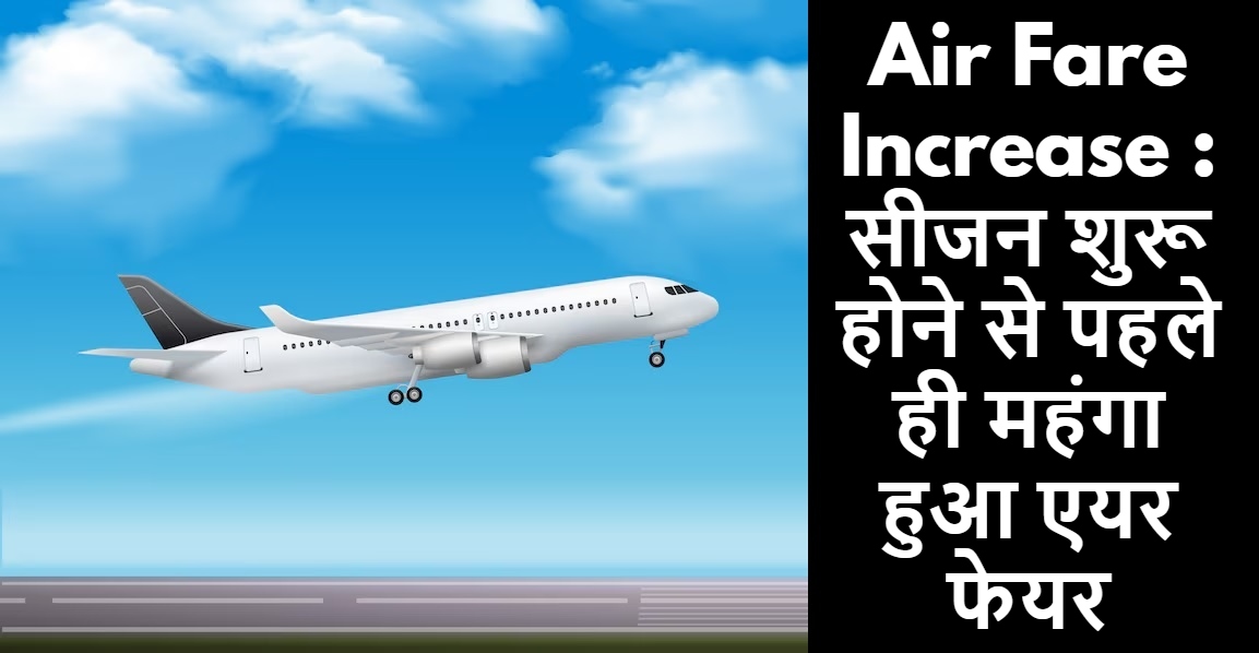 Air Fare Increase : सीजन शुरू होने से पहले ही महंगा हुआ एयर-फेयर