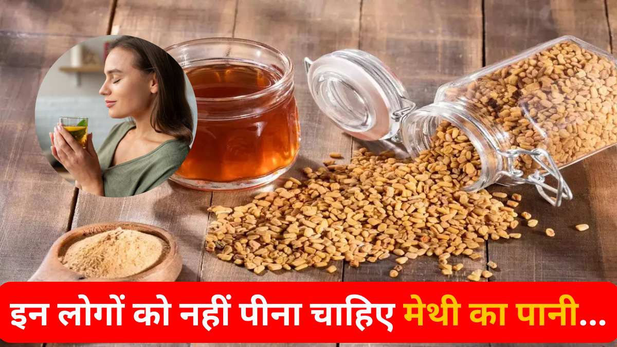Methi Ka Pani Kise Nahi Peena Chahiye: इन समस्याओं से है ग्रसित, तो भूलकर भी न करें मेथी पानी का सेवन, बढ़ सकती है समस्या…