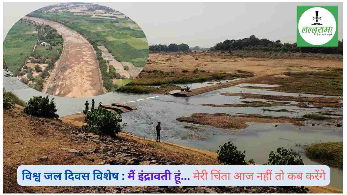 विश्व जल दिवस विशेष : मैं इंद्रावती हूं, मेरी चिंता आज नहीं तो कब करेंगे, बस्तर की जीवन रेखा खतरे में…पानी की जगह अब रेत ही रेत