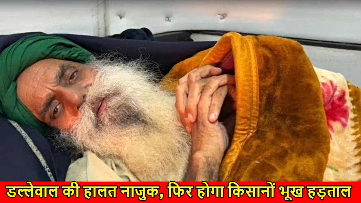 Kisan Andolan: किसान नेता डल्लेवाल की हालत नाजुक, किसान फिर बैठेंगे भूख हड़ताल पर…