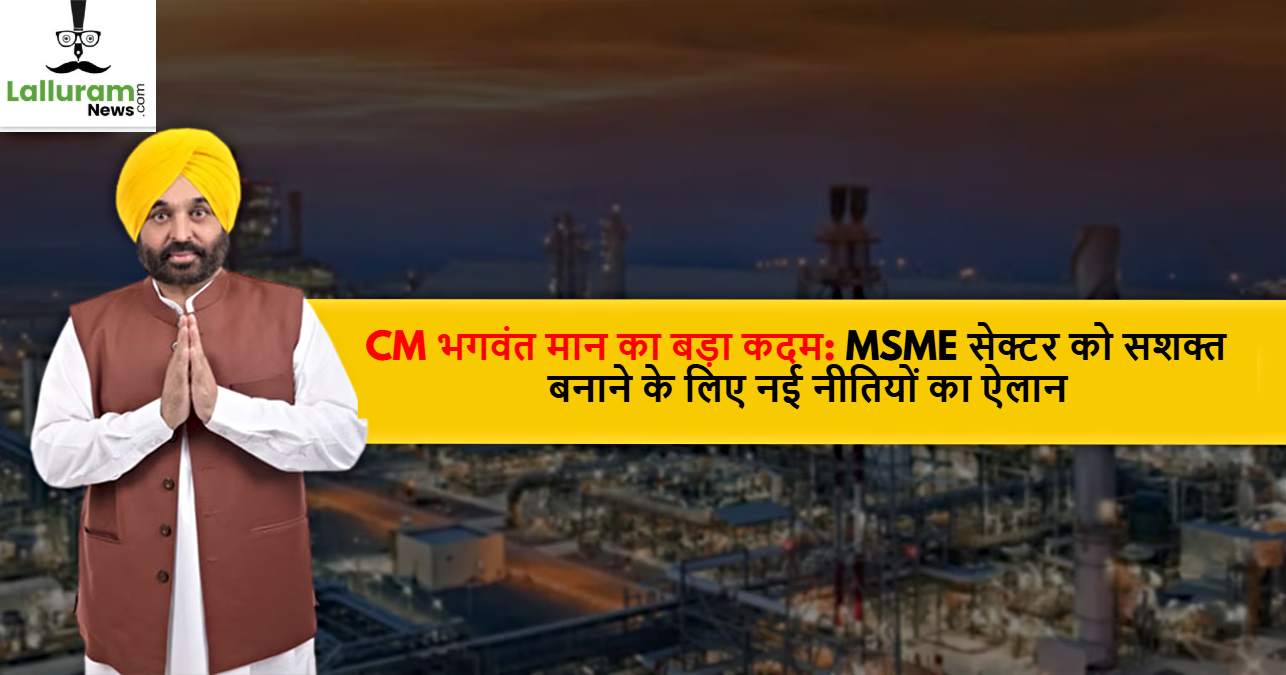 CM Bhagwant Mann का बड़ा कदम, MSME सेक्टर को मजबूत करने के लिए नई नीतियों का किया ऐलान…