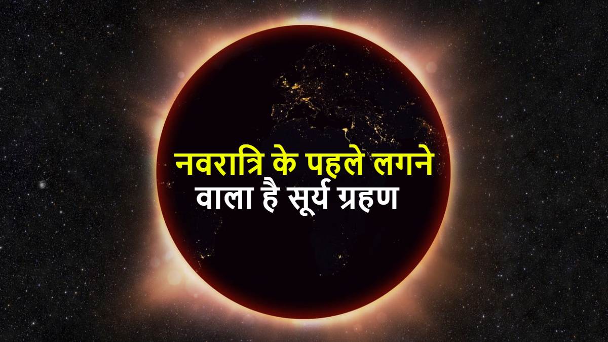 Solar Eclipse 2025 : चैत्र नवरात्रि के पहले लगने वाला है सूर्य ग्रहण, 2:20 बजे से होगा शुरू, लेकिन आप एक दिन पहले से हो जाएं सावधान …