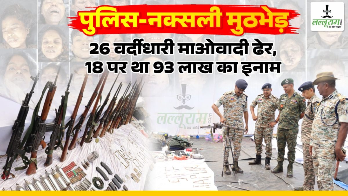 पुलिस-नक्सली मुठभेड़ अपडेट : 14 महिला समेत 26 वर्दीधारी माओवादी ढेर, 93 लाख का था इनाम, हथियारों का जखीरा बरामद