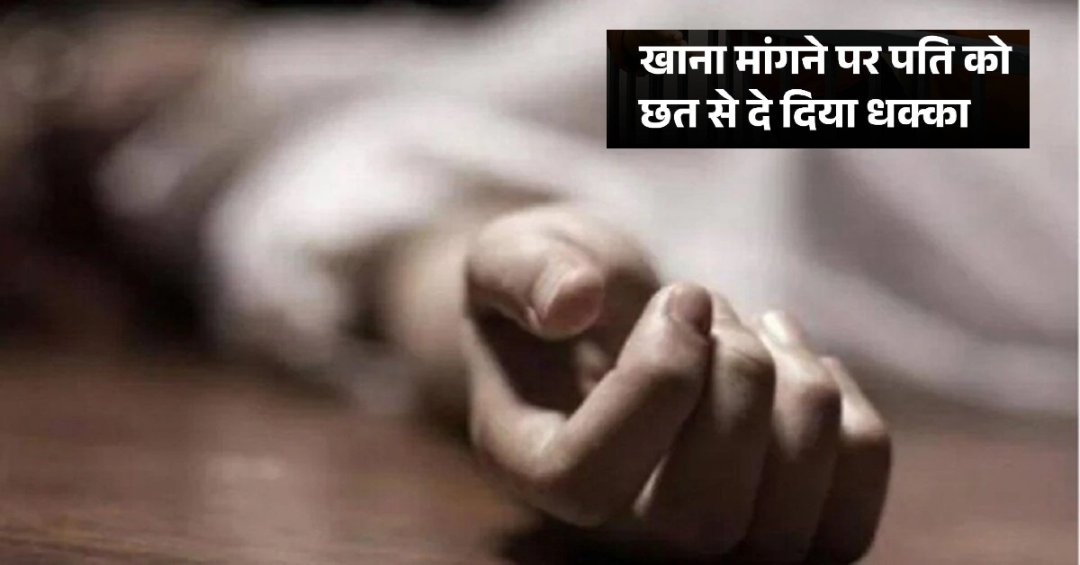 यूपी में एक और पति की गई जान, खाना मांगने पर बीवी ने छत से दिया धक्का, सास बोली- मेरी बहु किसी और से…