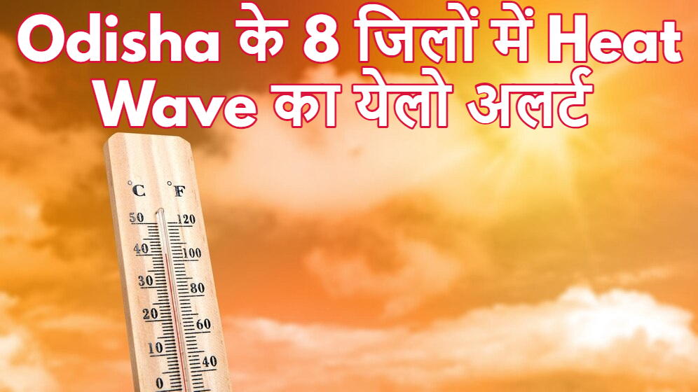 Odisha Weather Update: 8 जिलों में हीटवेव का येलो अलर्ट, झारसुगुड़ा में आज तापमान 46 डिग्री पार करेगा!