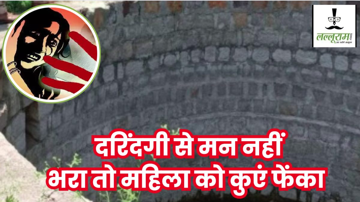 हैवानियत की हदें पार: काम के बहाने बुलाकर महिला से किया दुष्कर्म, घिनौनी करतूत के बाद आरोपी ने कुएं में फेंका 