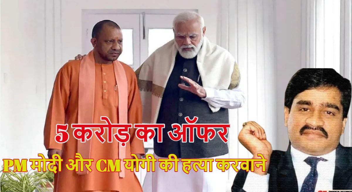 ‘PM मोदी और CM योगी की जान को खतरा: अंडरवर्ल्ड डॉन दाऊद इब्राहिम ने दोनों की हत्या के लिए दिया 5 करोड़ का ऑफर