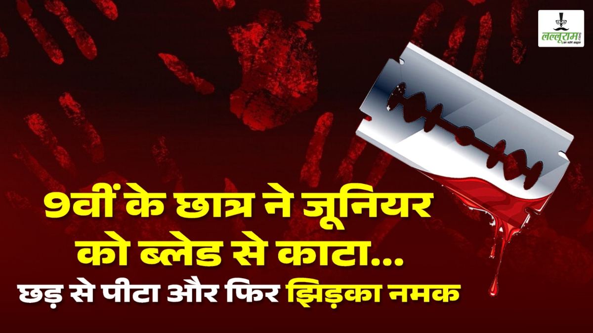 Ragging का दर्दनाक मामला… 9 वीं के छात्र ने जूनियर को ब्लेड से काटा… छड़ से पीटा और फिर झिड़का नमक